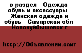  в раздел : Одежда, обувь и аксессуары » Женская одежда и обувь . Самарская обл.,Новокуйбышевск г.